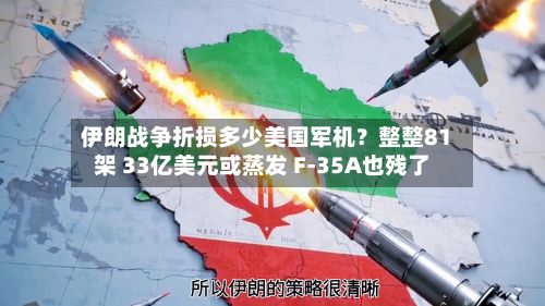伊朗战争折损多少美国军机？整整81架 33亿美元或蒸发 F-35A也残了