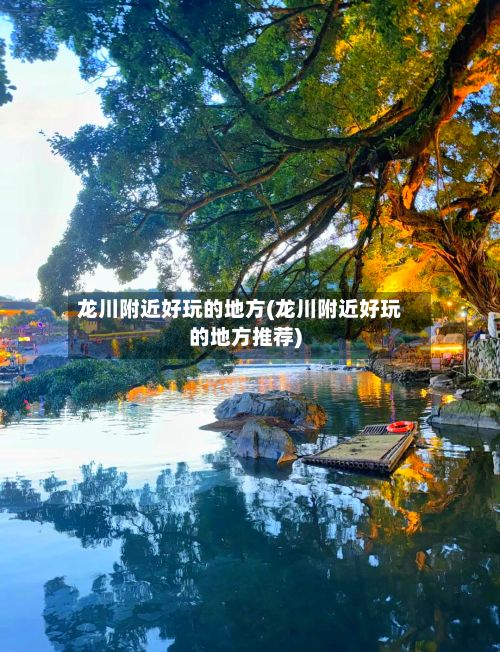 龙川附近好玩的地方(龙川附近好玩的地方推荐)-第2张图片