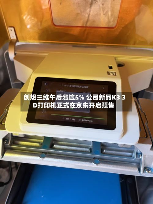 创想三维午后涨逾5% 公司新品K3 3D打印机正式在京东开启预售-第1张图片