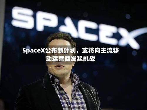 SpaceX公布新计划，或将向主流移动运营商发起挑战-第2张图片