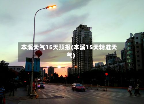 本溪天气15天预报(本溪15天精准天气)-第3张图片
