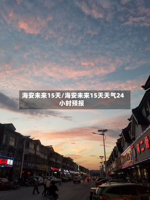 海安未来15天/海安未来15天天气24小时预报-第2张图片