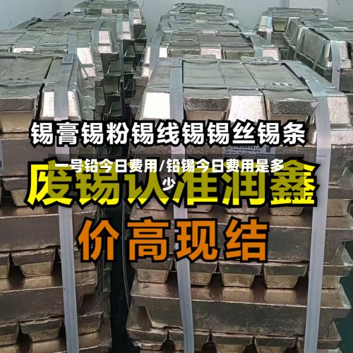 一号铅今日费用/铅锡今日费用是多少