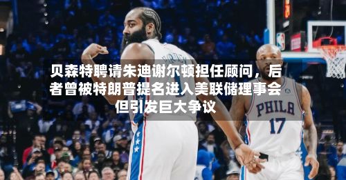 贝森特聘请朱迪谢尔顿担任顾问，后者曾被特朗普提名进入美联储理事会但引发巨大争议