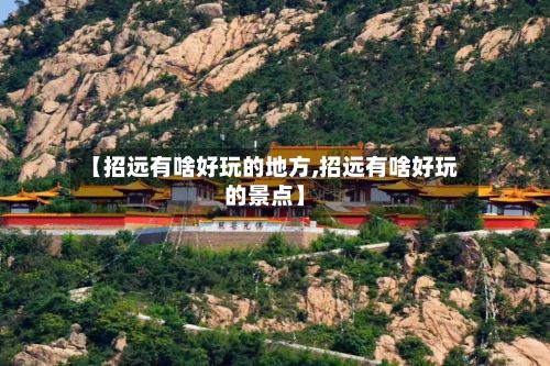 【招远有啥好玩的地方,招远有啥好玩的景点】