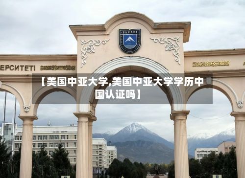【美国中亚大学,美国中亚大学学历中国认证吗】