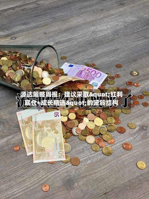 源达策略周报：建议采取"红利底仓+成长精选"的哑铃结构