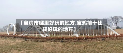 【宝鸡市哪里好玩的地方,宝鸡前十比较好玩的地方】-第2张图片