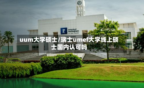 uum大学硕士/瑞士umef大学线上硕士国内认可吗