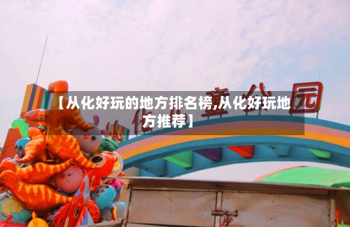 【从化好玩的地方排名榜,从化好玩地方推荐】