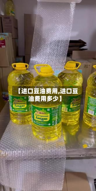 【进口豆油费用,进口豆油费用多少】