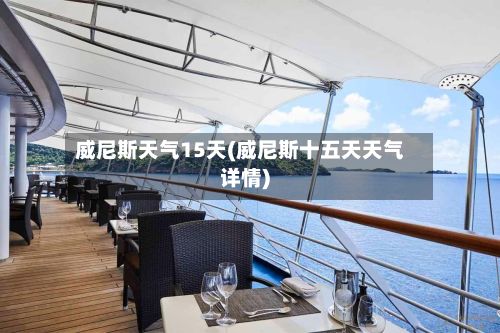 威尼斯天气15天(威尼斯十五天天气详情)