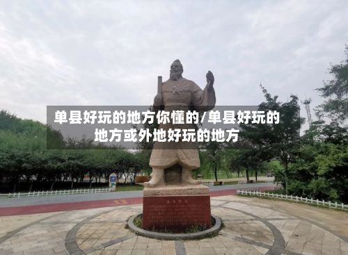 单县好玩的地方你懂的/单县好玩的地方或外地好玩的地方