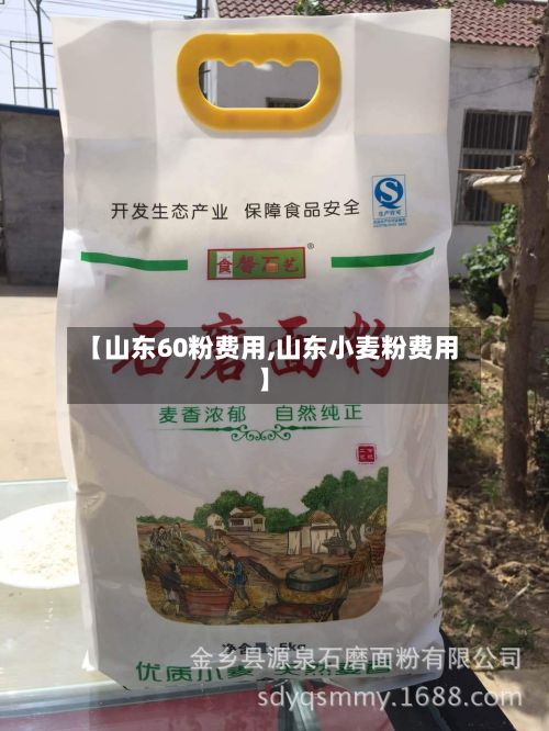 【山东60粉费用,山东小麦粉费用】-第2张图片