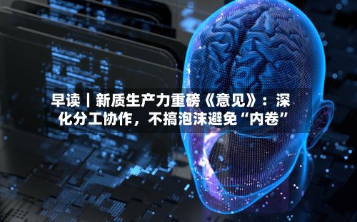 早读｜新质生产力重磅《意见》：深化分工协作，不搞泡沫避免“内卷”