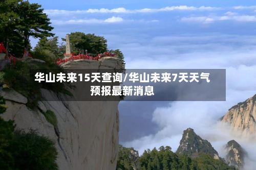 华山未来15天查询/华山未来7天天气预报最新消息-第2张图片