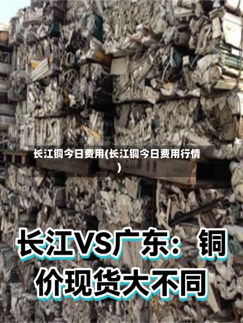 长江铜今日费用(长江铜今日费用行情)