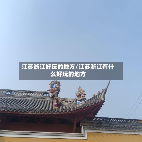 江苏浙江好玩的地方/江苏浙江有什么好玩的地方