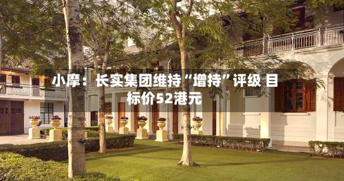 小摩：长实集团维持“增持”评级 目标价52港元-第1张图片