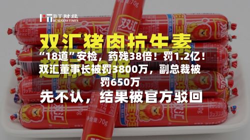 “18道	”安检，药残38倍！罚1.2亿！双汇董事长被罚3800万，副总裁被罚650万-第2张图片