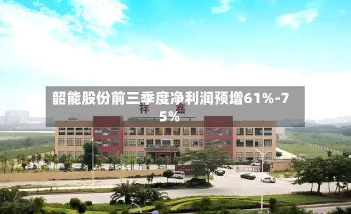 韶能股份前三季度净利润预增61%-75%-第1张图片