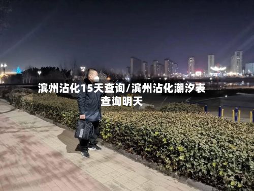 滨州沾化15天查询/滨州沾化潮汐表查询明天-第2张图片