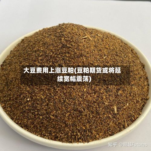 大豆费用上涨豆粕(豆粕期货或将延续宽幅震荡)