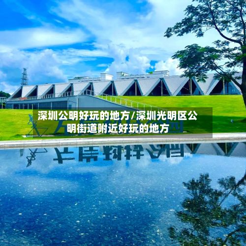 深圳公明好玩的地方/深圳光明区公明街道附近好玩的地方-第2张图片
