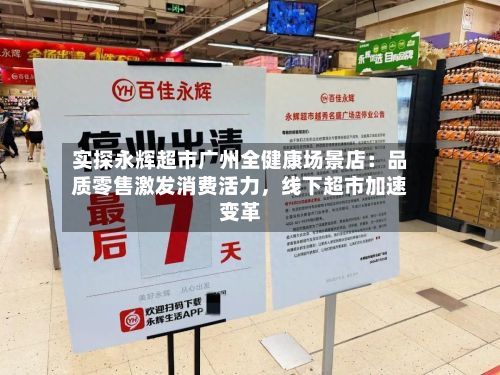实探永辉超市广州全健康场景店：品质零售激发消费活力，线下超市加速变革