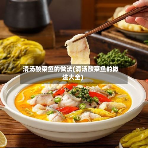 清汤酸菜鱼的做法(清汤酸菜鱼的做法大全)-第2张图片