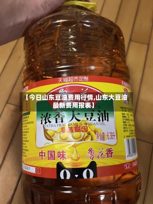 【今日山东豆油费用行情,山东大豆油最新费用报表】
