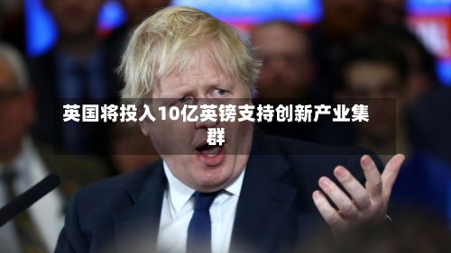 英国将投入10亿英镑支持创新产业集群