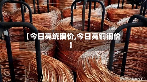 【今日亮统铜价,今日亮铜铜价】-第3张图片