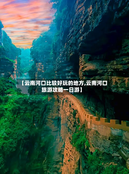【云南河口比较好玩的地方,云南河口旅游攻略一日游】-第3张图片