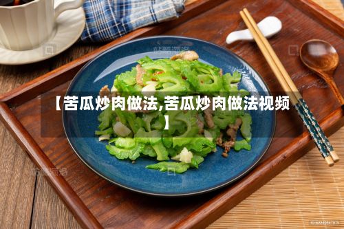 【苦瓜炒肉做法,苦瓜炒肉做法视频】