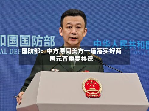 国防部：中方愿同美方一道落实好两国元首重要共识-第2张图片