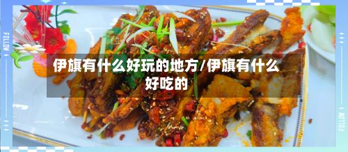 伊旗有什么好玩的地方/伊旗有什么好吃的-第2张图片
