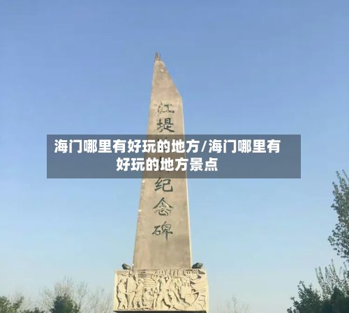海门哪里有好玩的地方/海门哪里有好玩的地方景点