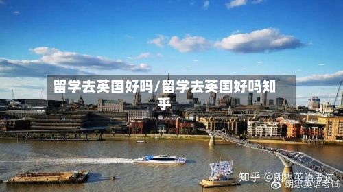 留学去英国好吗/留学去英国好吗知乎