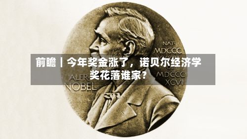 前瞻｜今年奖金涨了，诺贝尔经济学奖花落谁家？-第2张图片
