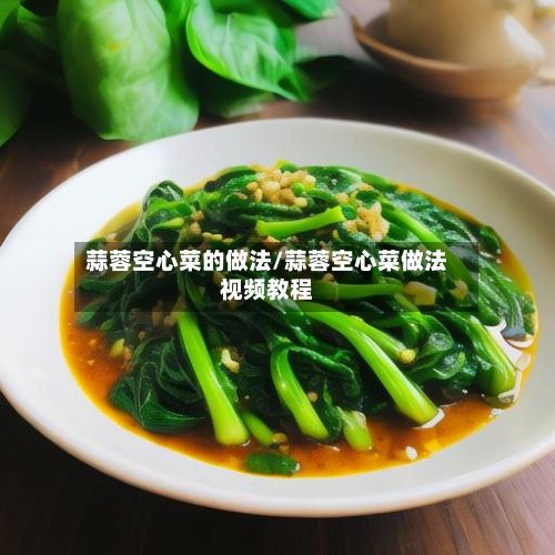 蒜蓉空心菜的做法/蒜蓉空心菜做法视频教程