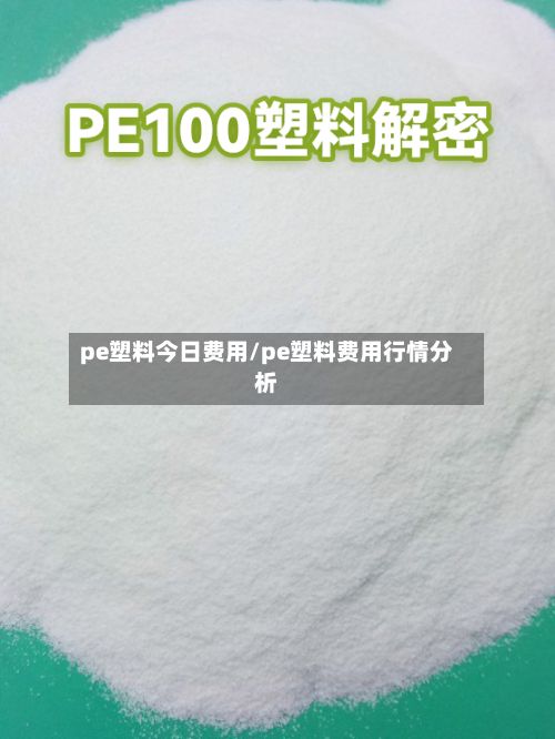 pe塑料今日费用/pe塑料费用行情分析