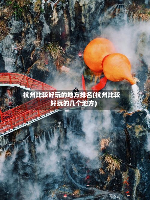 杭州比较好玩的地方排名(杭州比较好玩的几个地方)-第3张图片