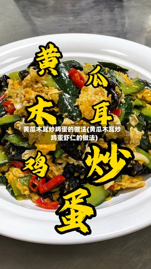 黄瓜木耳炒鸡蛋的做法(黄瓜木耳炒鸡蛋虾仁的做法)-第3张图片