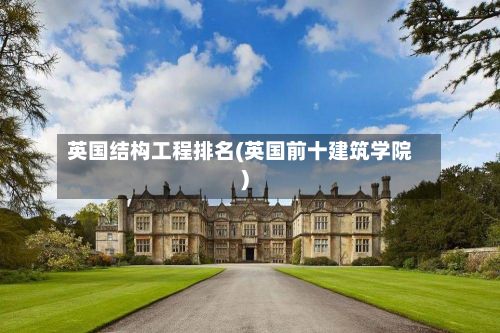 英国结构工程排名(英国前十建筑学院)