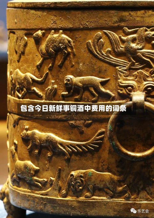 包含今日新鲜事铜酒中费用的词条