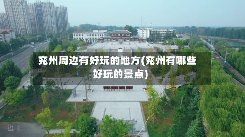 兖州周边有好玩的地方(兖州有哪些好玩的景点)-第2张图片