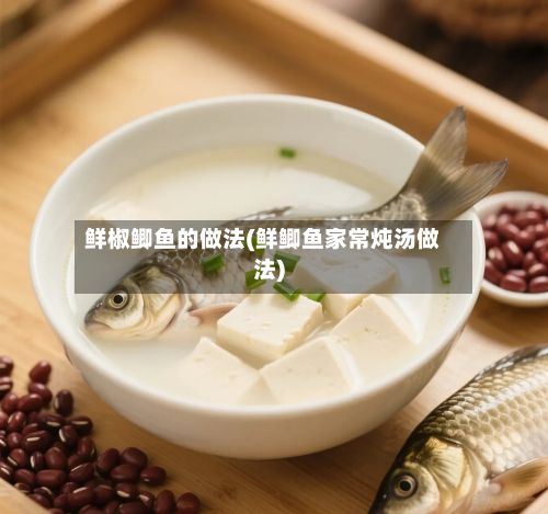 鲜椒鲫鱼的做法(鲜鲫鱼家常炖汤做法)