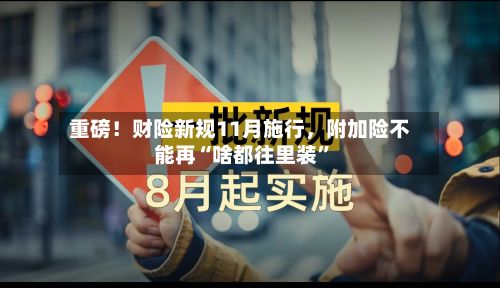 重磅！财险新规11月施行	，附加险不能再“啥都往里装	”-第3张图片