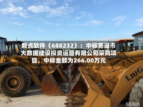 新点软件（688232）：中标芜湖市大数据建设投资运营有限公司采购项目，中标金额为266.00万元